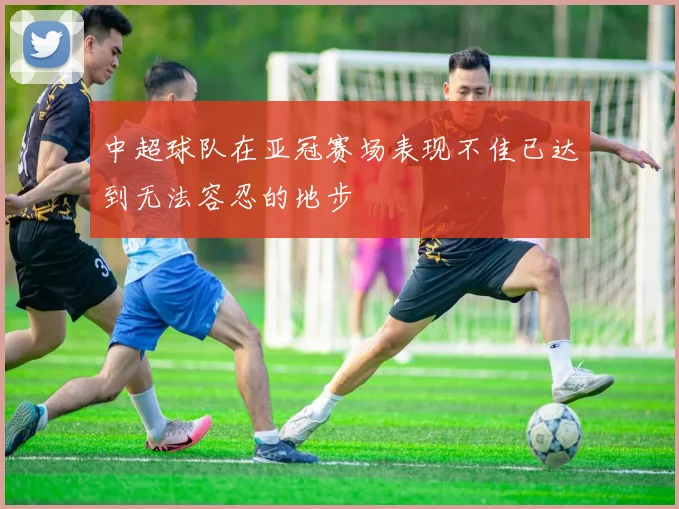 中超球队在亚冠赛场表现不佳已达到无法容忍的地步