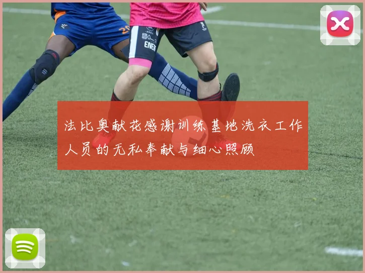 法比奥献花感谢训练基地洗衣工作人员的无私奉献与细心照顾