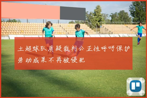 土超球队质疑裁判公正性呼吁保护劳动成果不再被侵犯