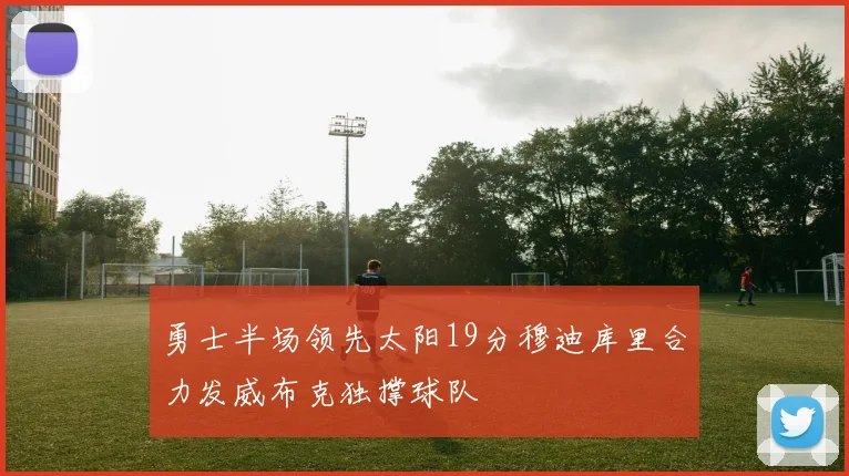 勇士半场领先太阳19分穆迪库里合力发威布克独撑球队