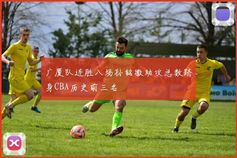 广厦队连胜八场孙铭徽助攻总数跻身CBA历史前三名