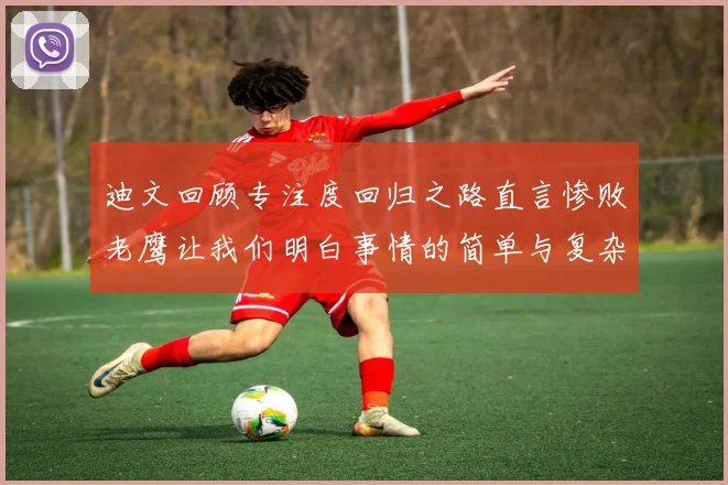迪文回顾专注度回归之路直言惨败老鹰让我们明白事情的简单与复杂