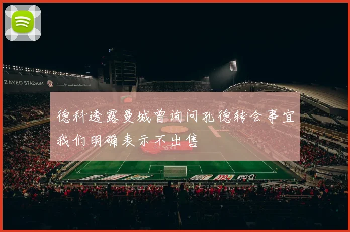 德科透露曼城曾询问孔德转会事宜我们明确表示不出售