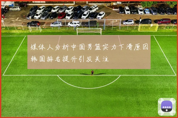 媒体人分析中国男篮实力下滑原因韩国排名提升引发关注