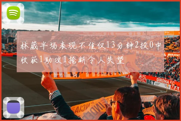 林葳半场表现不佳仅13分钟2投0中收获1助攻1抢断令人失望