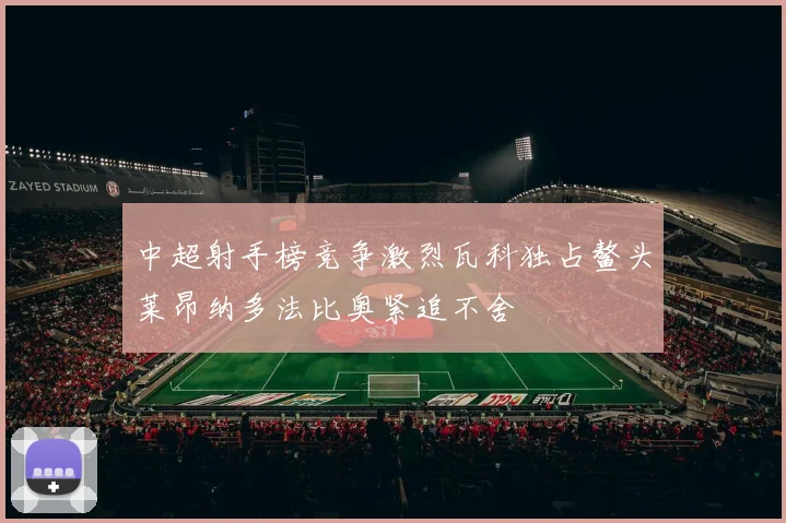 中超射手榜竞争激烈瓦科独占鳌头莱昂纳多法比奥紧追不舍