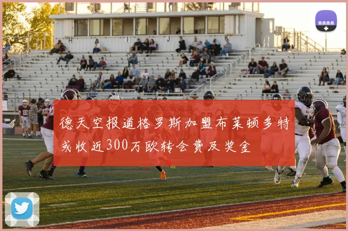 德天空报道格罗斯加盟布莱顿多特或收近300万欧转会费及奖金