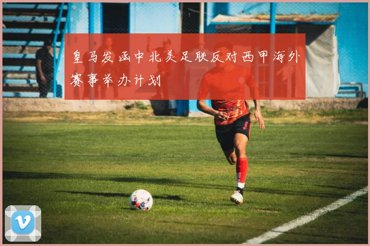 皇马发函中北美足联反对西甲海外赛事举办计划