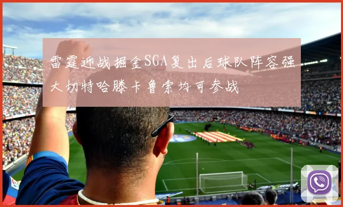 雷霆迎战掘金SGA复出后球队阵容强大切特哈滕卡鲁索均可参战