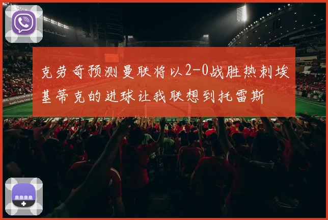 克劳奇预测曼联将以2-0战胜热刺埃基蒂克的进球让我联想到托雷斯
