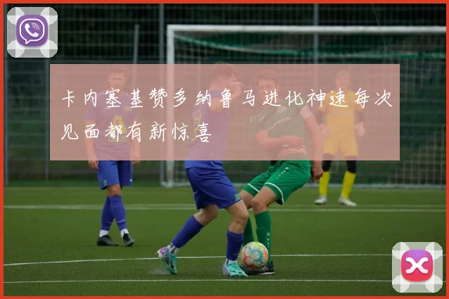 卡内塞基赞多纳鲁马进化神速每次见面都有新惊喜