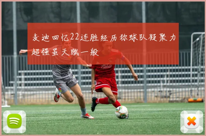 麦迪回忆22连胜经历称球队凝聚力超强虽天赋一般
