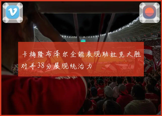 卡梅隆布泽尔全能表现助杜克大胜对手38分展现统治力