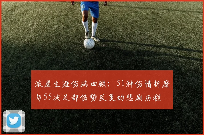 浓眉生涯伤病回顾：51种伤情折磨与55次足部伤势反复的悲剧历程