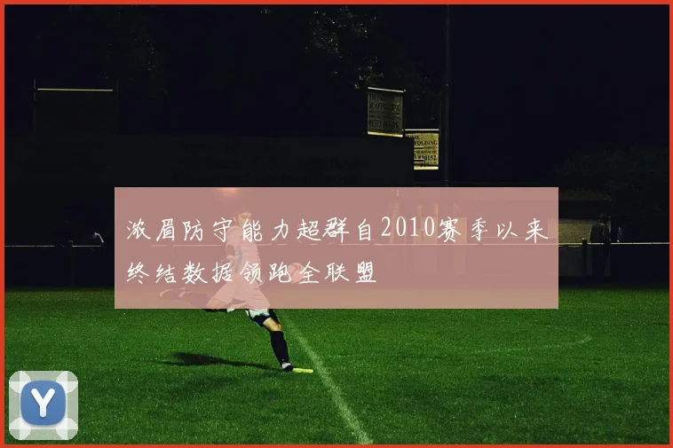 浓眉防守能力超群自2010赛季以来终结数据领跑全联盟