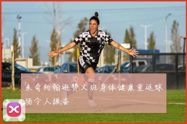 米奇约翰逊赞文班身体健康重返球场令人振奋