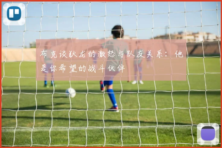 布克谈狄龙的激怒与队友关系：他是你希望的战斗伙伴