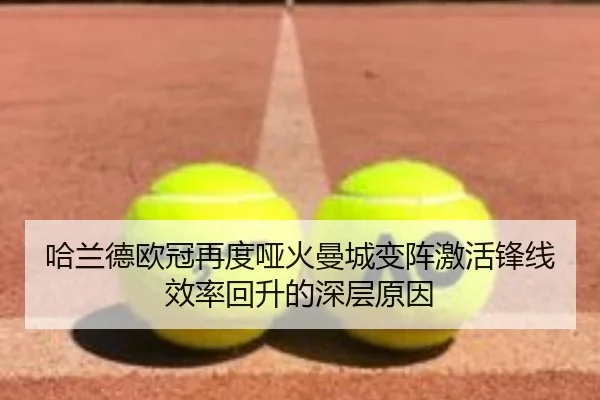 哈兰德欧冠再度哑火曼城变阵激活锋线效率回升的深层原因（TIANBOSPORTS）